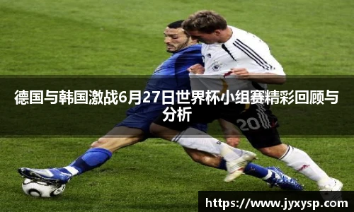jrs德国与韩国激战6月27日世界杯小组赛精彩回顾与分析