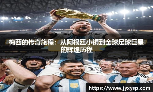 jrs梅西的传奇旅程：从阿根廷小镇到全球足球巨星的辉煌历程